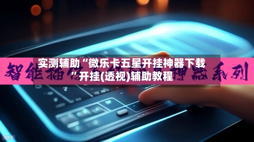 实测辅助“微乐卡五星开挂神器下载”开挂(透视)辅助教程-第1张图片