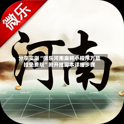 分享实测“微乐河南麻将小程序万能挂免费版	”附开挂脚本详细步骤-第2张图片