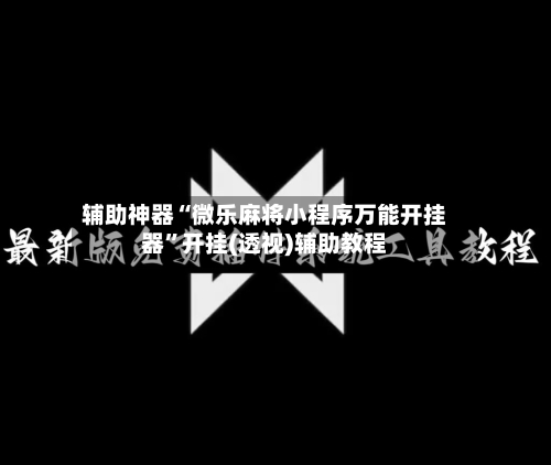 辅助神器“微乐麻将小程序万能开挂器”开挂(透视)辅助教程-第1张图片