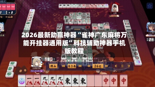2026最新助赢神器“雀神广东麻将万能开挂器通用版”科技辅助神器手机版教程-第1张图片