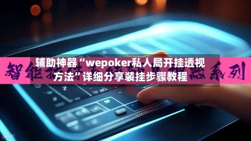 辅助神器“wepoker私人局开挂透视方法”详细分享装挂步骤教程-第1张图片
