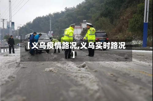 【义乌疫情路况,义乌实时路况】-第1张图片