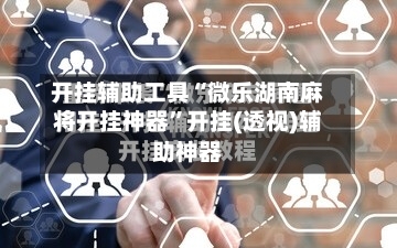 开挂辅助工具“微乐湖南麻将开挂神器”开挂(透视)辅助神器-第1张图片