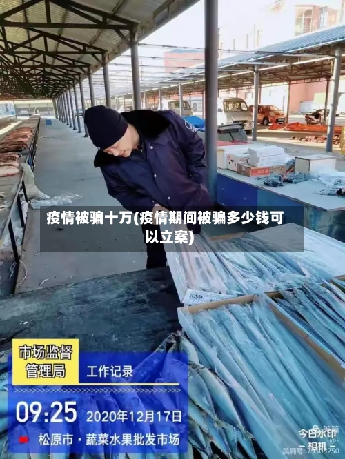 疫情被骗十万(疫情期间被骗多少钱可以立案)-第1张图片