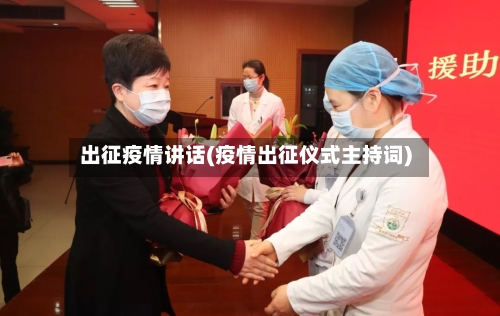 出征疫情讲话(疫情出征仪式主持词)-第1张图片