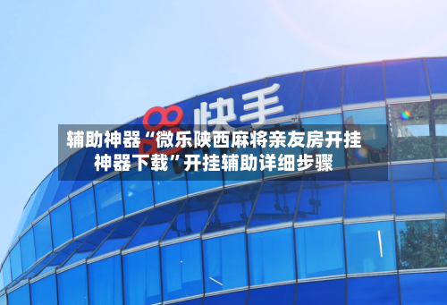 辅助神器“微乐陕西麻将亲友房开挂神器下载	”开挂辅助详细步骤-第2张图片