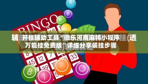 开挂辅助工具“微乐河南麻将小程序万能挂免费版	”详细分享装挂步骤-第1张图片