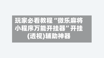 玩家必看教程“微乐麻将小程序万能开挂器”开挂(透视)辅助神器-第1张图片
