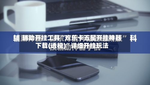 辅助开挂工具“欢乐卡五星开挂神器下载(透视)	”详细开挂玩法-第1张图片