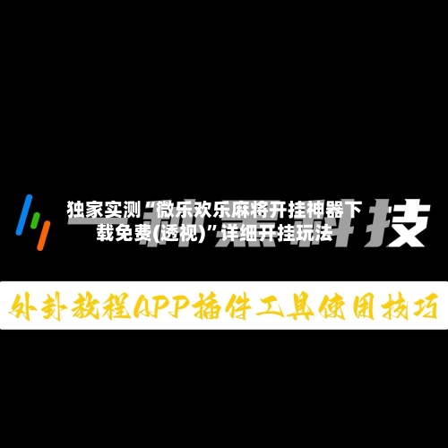 独家实测“微乐欢乐麻将开挂神器下载免费(透视)	”详细开挂玩法-第1张图片