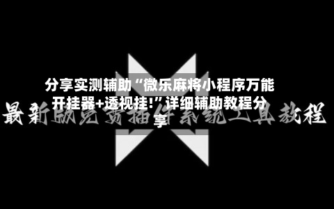 分享实测辅助“微乐麻将小程序万能开挂器+透视挂!	”详细辅助教程分享-第1张图片