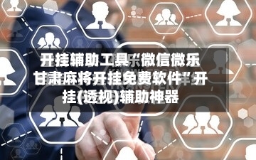 开挂辅助工具“微信微乐甘肃麻将开挂免费软件	”开挂(透视)辅助神器-第1张图片