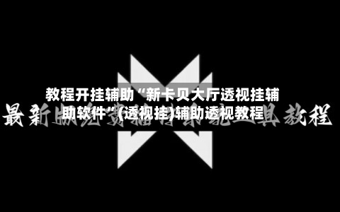 教程开挂辅助“新卡贝大厅透视挂辅助软件”(透视挂)辅助透视教程-第1张图片