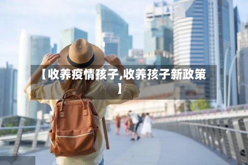 【收养疫情孩子,收养孩子新政策】-第3张图片