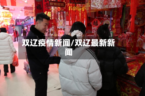 双辽疫情新闻/双辽最新新闻-第1张图片