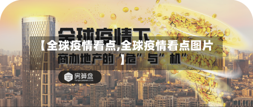 【全球疫情看点,全球疫情看点图片】-第1张图片