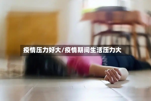 疫情压力好大/疫情期间生活压力大-第1张图片