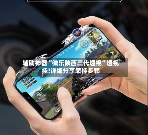 辅助神器“微乐陕西三代透视	”透视挂!详细分享装挂步骤-第1张图片