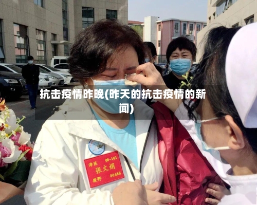 抗击疫情昨晚(昨天的抗击疫情的新闻)-第3张图片