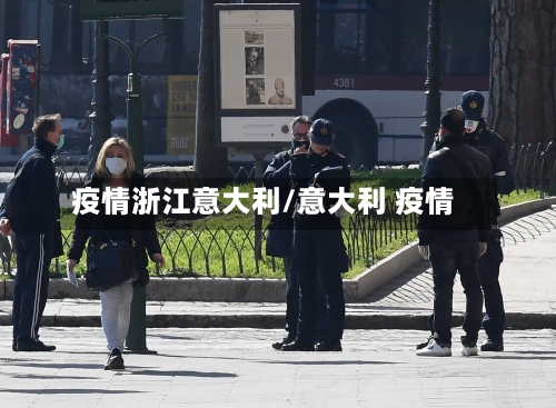 疫情浙江意大利/意大利 疫情-第1张图片