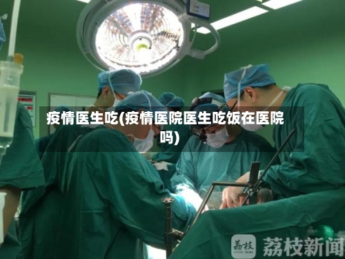 疫情医生吃(疫情医院医生吃饭在医院吗)-第1张图片