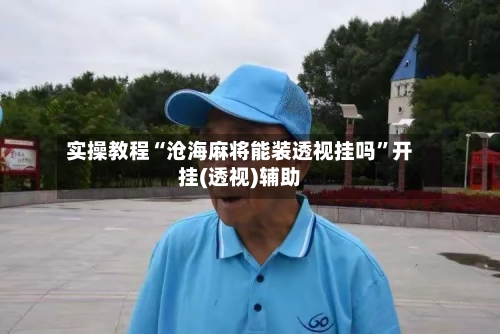 实操教程“沧海麻将能装透视挂吗”开挂(透视)辅助-第1张图片