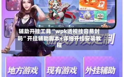 辅助开挂工具“wpk透视挂容易封吗	”开挂辅助脚本+详细开挂安装教程-第1张图片