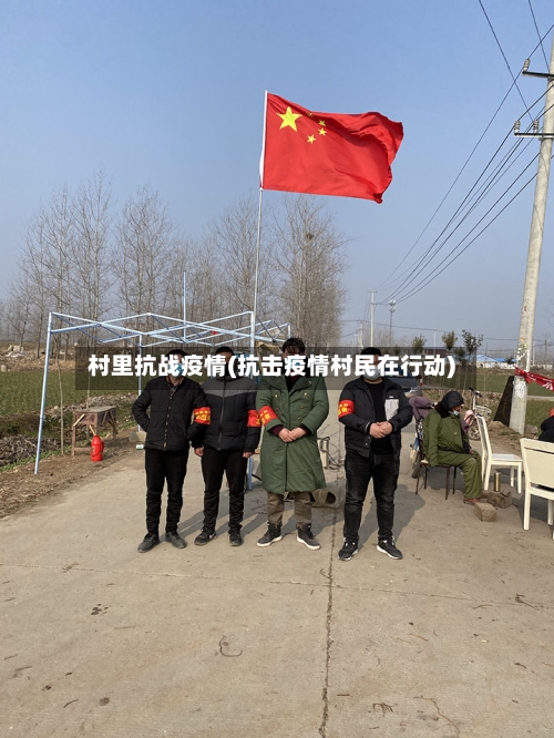村里抗战疫情(抗击疫情村民在行动)-第1张图片