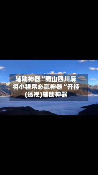 辅助神器“蜀山四川麻将小程序必赢神器“开挂(透视)辅助神器-第2张图片