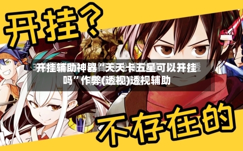 开挂辅助神器“天天卡五星可以开挂吗”作弊(透视)透视辅助-第2张图片