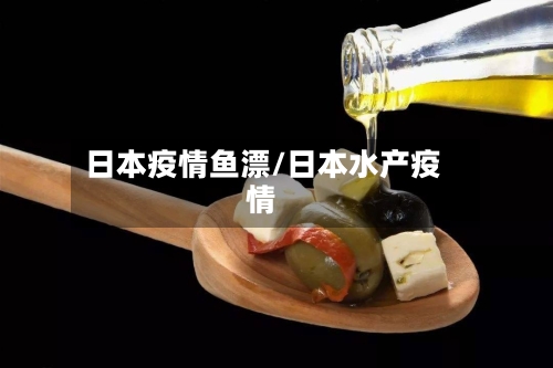 日本疫情鱼漂/日本水产疫情-第2张图片