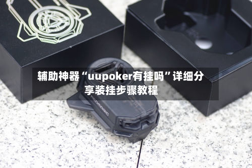 辅助神器“uupoker有挂吗	”详细分享装挂步骤教程-第1张图片