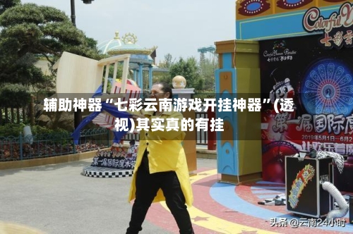 辅助神器“七彩云南游戏开挂神器	”(透视)其实真的有挂-第1张图片