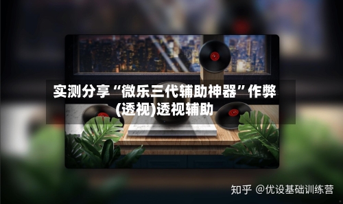 实测分享“微乐三代辅助神器”作弊(透视)透视辅助-第3张图片