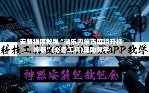 安装程序教程“微乐内蒙古麻将开挂神器”(必备工具)辅助教学-第2张图片