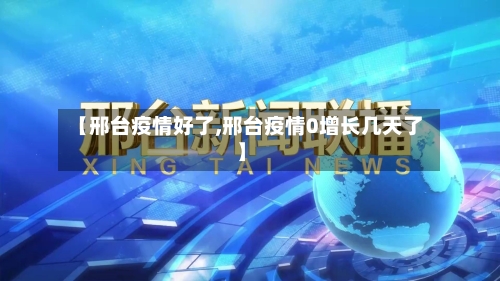 【邢台疫情好了,邢台疫情0增长几天了】-第2张图片