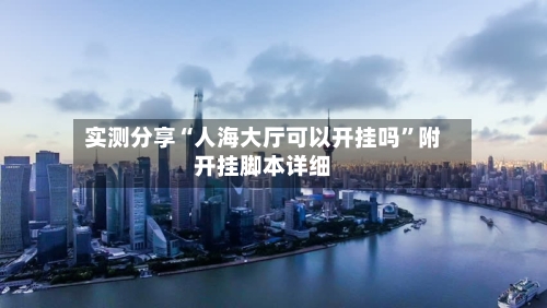 实测分享“人海大厅可以开挂吗	”附开挂脚本详细-第2张图片