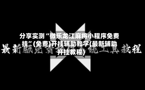 分享实测“微乐龙江麻将小程序免费挂”(免费)开挂辅助教学(最新辅助开挂教程)-第1张图片