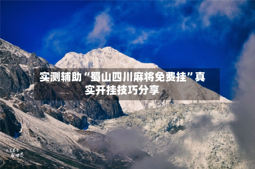 实测辅助“蜀山四川麻将免费挂”真实开挂技巧分享-第2张图片