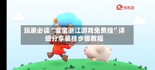 玩家必读“宝宝浙江游戏免费挂	”详细分享装挂步骤教程-第2张图片