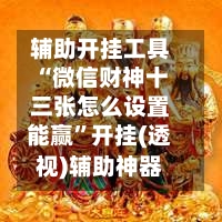 辅助开挂工具“微信财神十三张怎么设置能赢	”开挂(透视)辅助神器-第1张图片