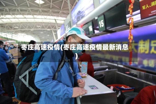 枣庄高速疫情(枣庄高速疫情最新消息)-第2张图片