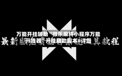 万能开挂辅助“微乐麻将小程序万能开挂器	”开挂辅助脚本+详细-第2张图片