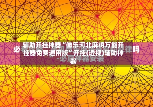 辅助开挂神器“微乐河北麻将万能开挂器免费通用版”开挂(透视)辅助神器-第1张图片