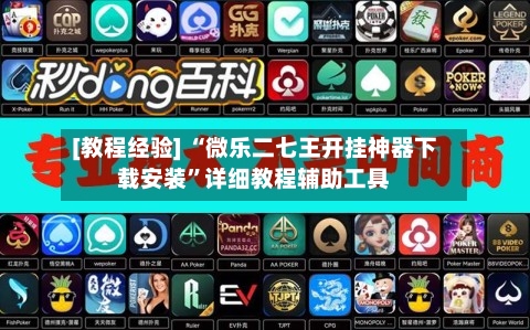 [教程经验] “微乐二七王开挂神器下载安装”详细教程辅助工具-第1张图片