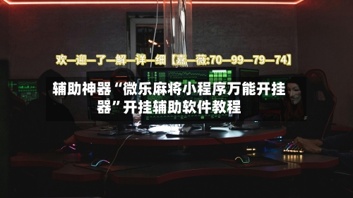 辅助神器“微乐麻将小程序万能开挂器”开挂辅助软件教程-第3张图片