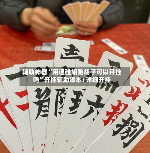 辅助神器“闲逸碰胡跑胡子可以开挂吗	”开挂辅助脚本+详细开挂-第3张图片