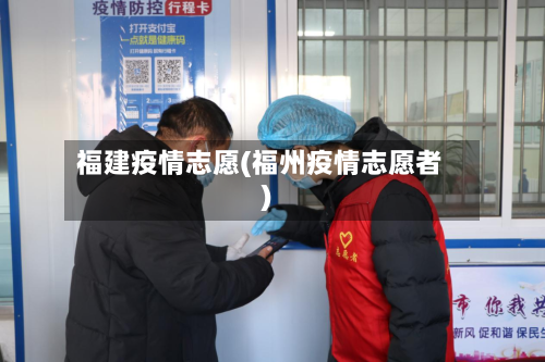 福建疫情志愿(福州疫情志愿者)-第3张图片