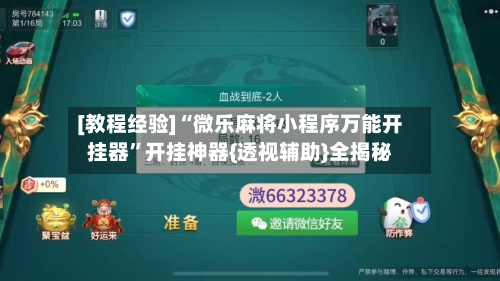 [教程经验]“微乐麻将小程序万能开挂器”开挂神器{透视辅助}全揭秘-第1张图片