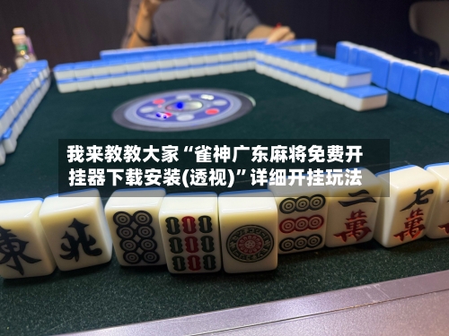 我来教教大家“雀神广东麻将免费开挂器下载安装(透视)”详细开挂玩法-第1张图片